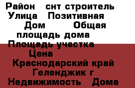 celo Divnomorckoe › Район ­ снт строитель  › Улица ­ Позитивная 59 › Дом ­ 59 › Общая площадь дома ­ 94 › Площадь участка ­ 490 › Цена ­ 6 200 000 - Краснодарский край, Геленджик г. Недвижимость » Дома, коттеджи, дачи продажа   